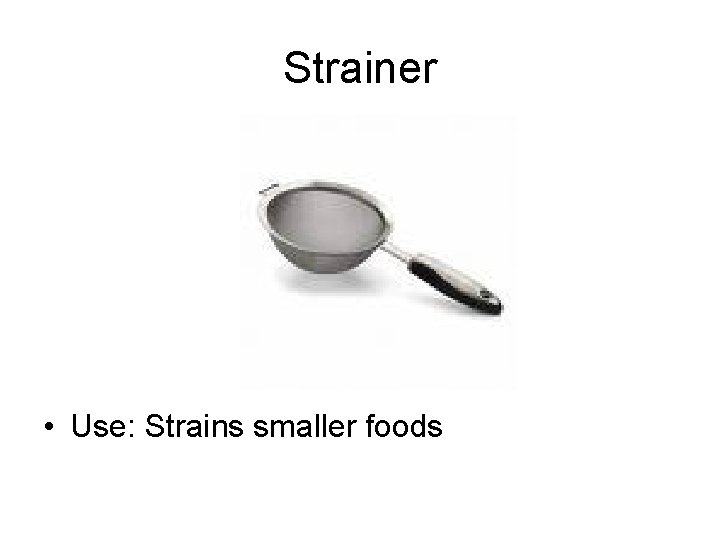 Strainer • Use: Strains smaller foods 