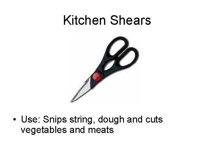 Kitchen Shears • Use: Snips string, dough and cuts vegetables and meats 