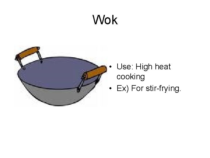 Wok • Use: High heat cooking • Ex) For stir-frying. 