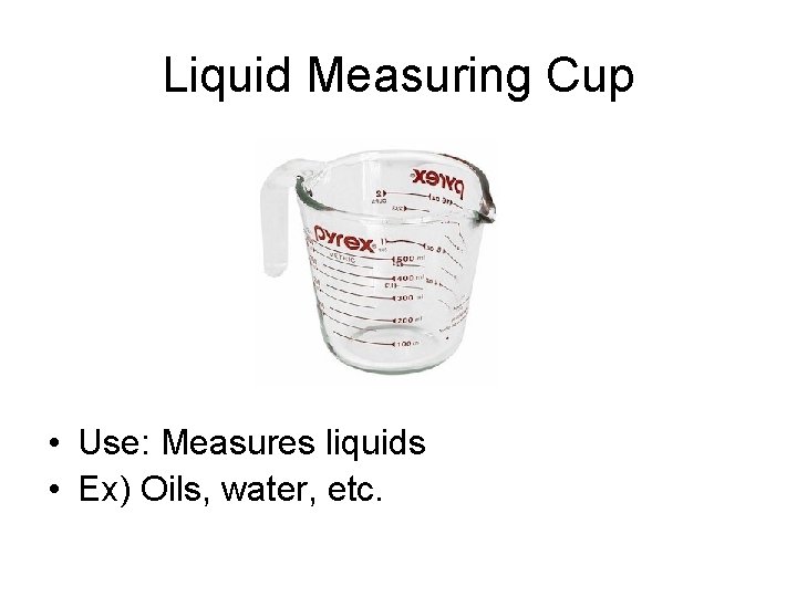 Liquid Measuring Cup • Use: Measures liquids • Ex) Oils, water, etc. 