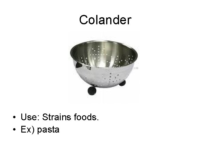 Colander • Use: Strains foods. • Ex) pasta 