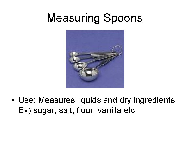 Measuring Spoons • Use: Measures liquids and dry ingredients Ex) sugar, salt, flour, vanilla