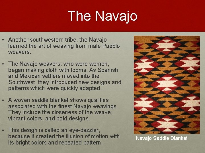 The Navajo • Another southwestern tribe, the Navajo learned the art of weaving from The Navajo • Another southwestern tribe, the Navajo learned the art of weaving from