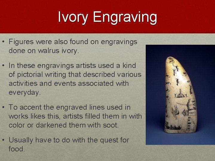 Ivory Engraving • Figures were also found on engravings done on walrus ivory. • Ivory Engraving • Figures were also found on engravings done on walrus ivory. •
