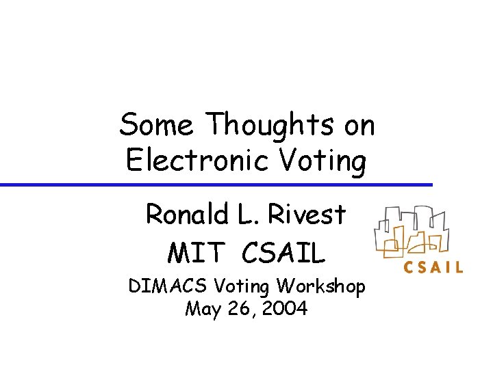 Some Thoughts on Electronic Voting Ronald L. Rivest MIT CSAIL DIMACS Voting Workshop May