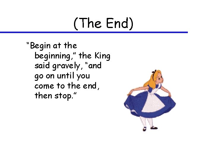 (The End) “Begin at the beginning, ” the King said gravely, “and go on
