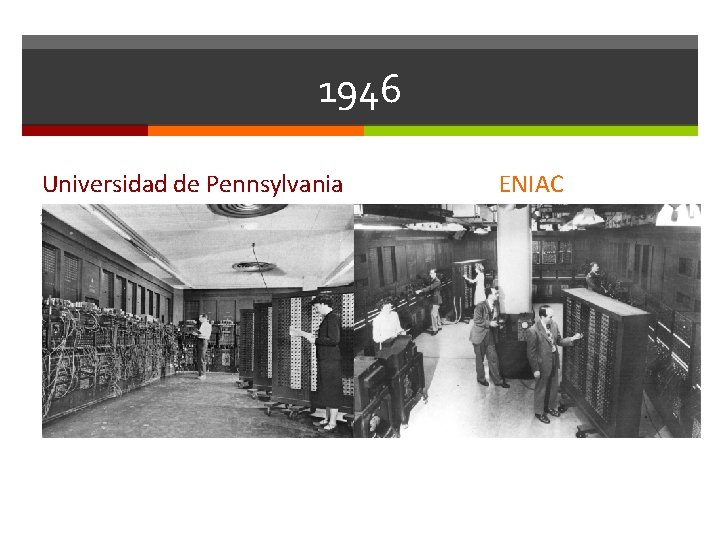 1946 Universidad de Pennsylvania ENIAC La máquina fue creada para el ejército estadounidense. Su