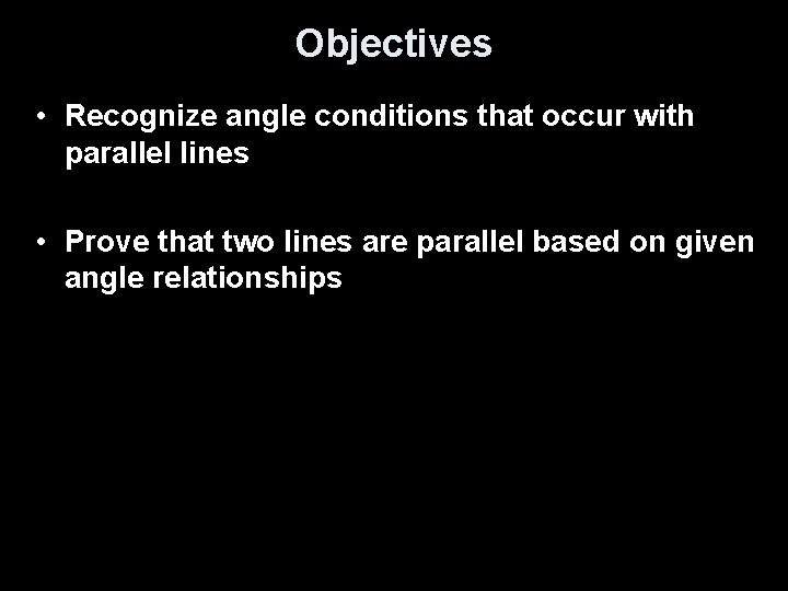 Objectives • Recognize angle conditions that occur with parallel lines • Prove that two