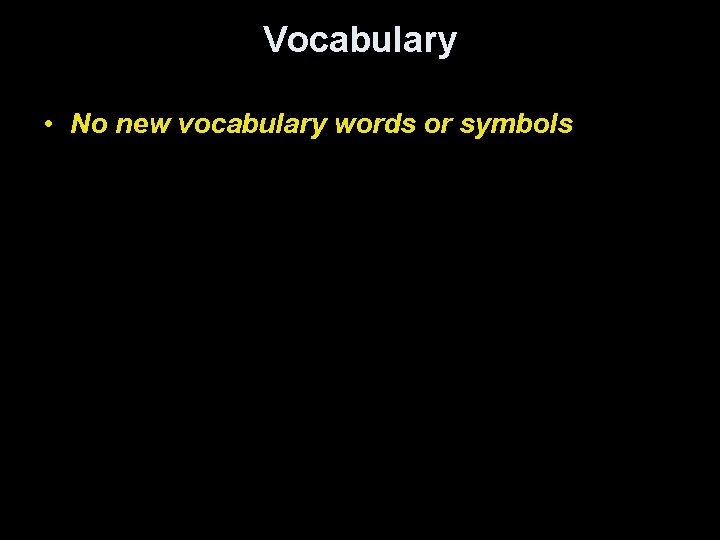 Vocabulary • No new vocabulary words or symbols 