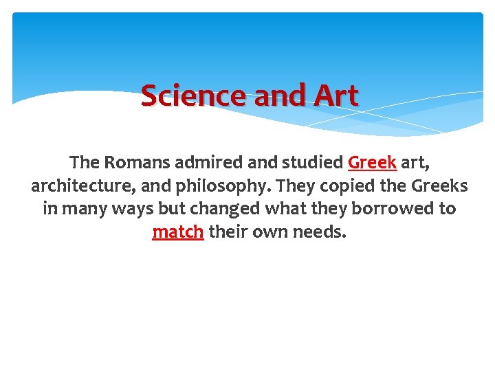 Science and Art The Romans admired and studied Greek art, architecture, and philosophy. They