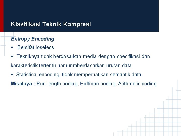 Klasifikasi Teknik Kompresi Entropy Encoding § Bersifat loseless § Tekniknya tidak berdasarkan media dengan