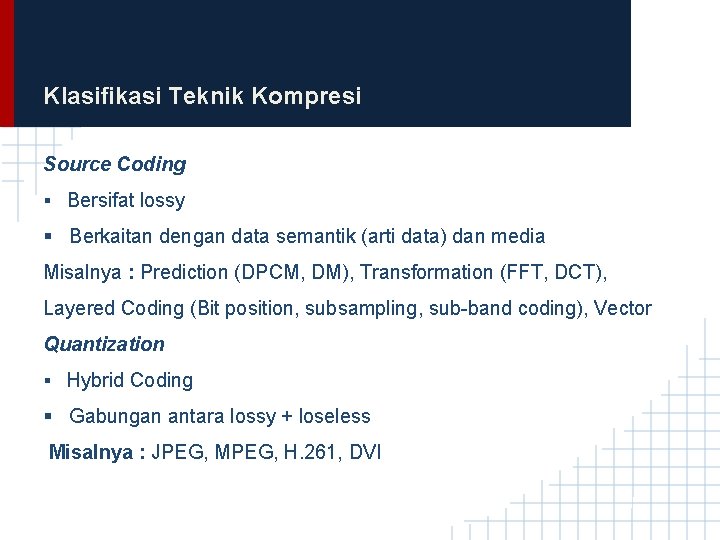 Klasifikasi Teknik Kompresi Source Coding § Bersifat lossy § Berkaitan dengan data semantik (arti