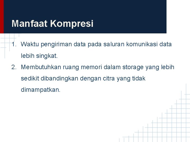 Manfaat Kompresi 1. Waktu pengiriman data pada saluran komunikasi data lebih singkat. 2. Membutuhkan