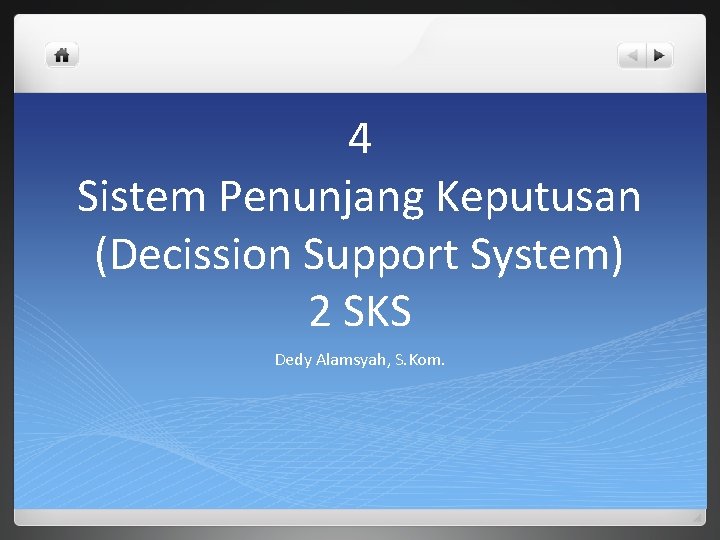 4 Sistem Penunjang Keputusan (Decission Support System) 2 SKS Dedy Alamsyah, S. Kom. 