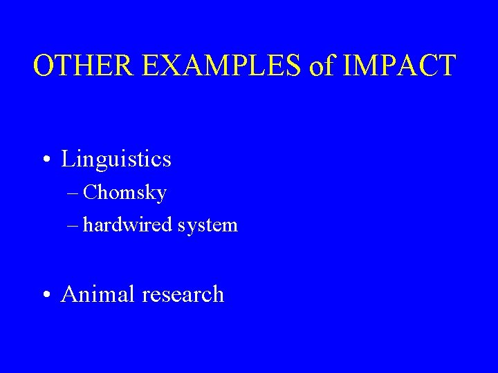 OTHER EXAMPLES of IMPACT • Linguistics – Chomsky – hardwired system • Animal research