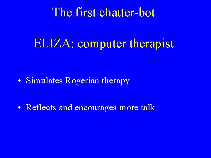 The first chatter-bot ELIZA: computer therapist • Simulates Rogerian therapy • Reflects and encourages