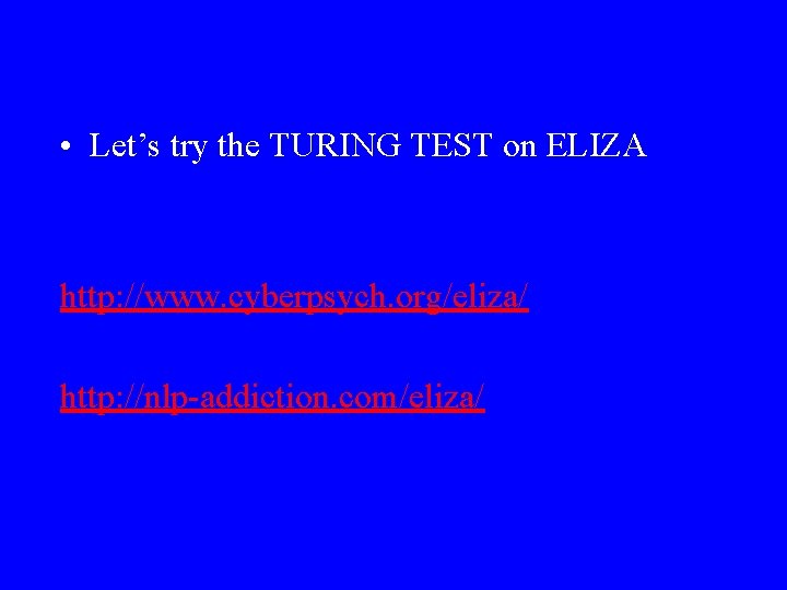  • Let’s try the TURING TEST on ELIZA http: //www. cyberpsych. org/eliza/ http: