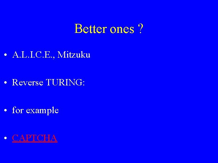 Better ones ? • A. L. I. C. E. , Mitzuku • Reverse TURING: