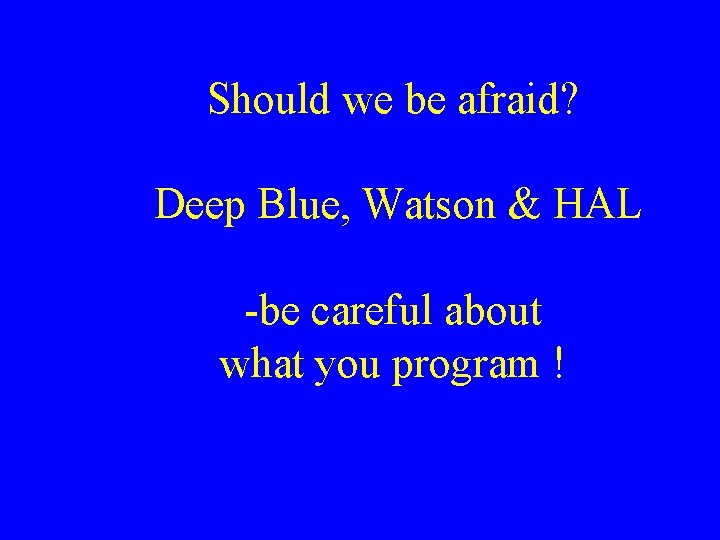 Should we be afraid? Deep Blue, Watson & HAL -be careful about what you