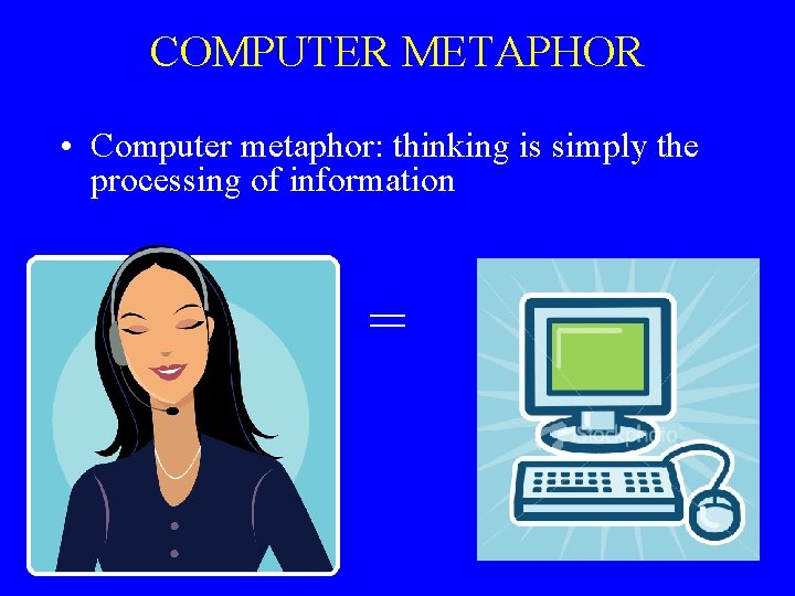 COMPUTER METAPHOR • Computer metaphor: thinking is simply the processing of information • •