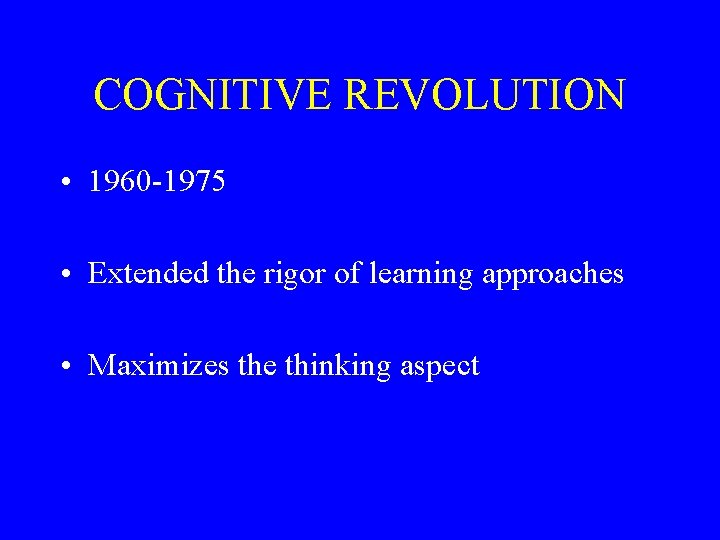 COGNITIVE REVOLUTION • 1960 -1975 • Extended the rigor of learning approaches • Maximizes