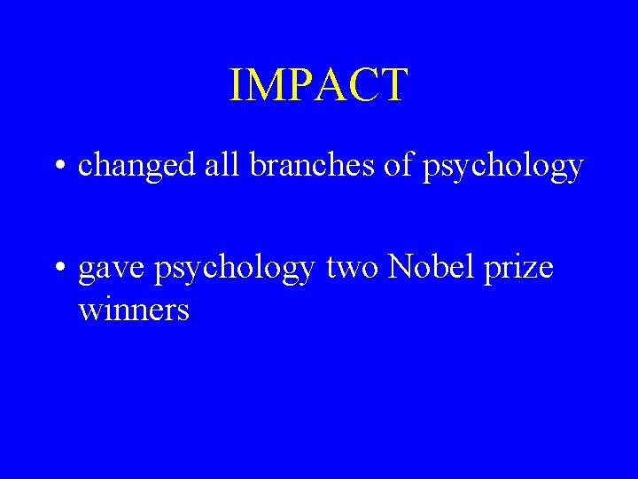 IMPACT • changed all branches of psychology • gave psychology two Nobel prize winners