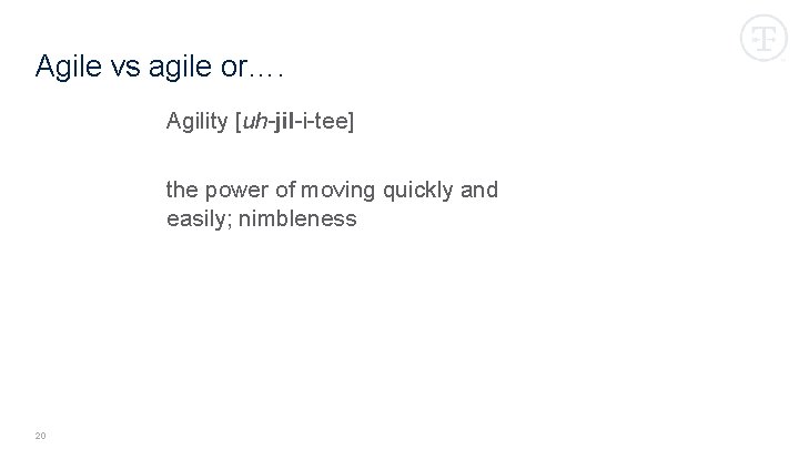 Agile vs agile or…. Agility [uh-jil-i-tee] the power of moving quickly and easily; nimbleness