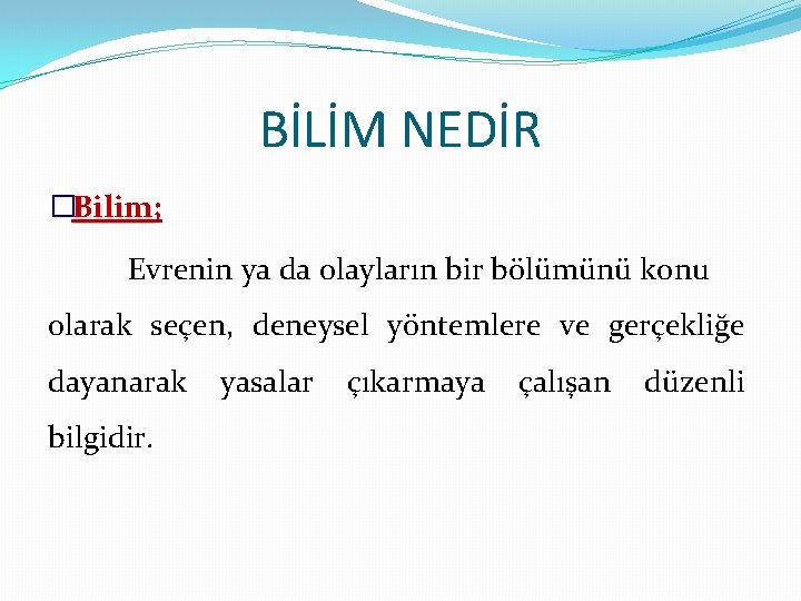 BİLİM NEDİR �Bilim; Bilim Evrenin ya da olayların bir bölümünü konu olarak seçen, deneysel