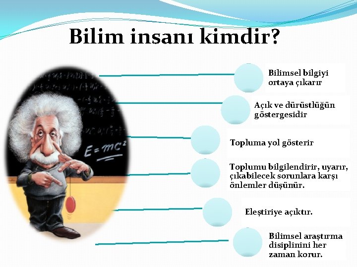 Bilim insanı kimdir? Bilimsel bilgiyi ortaya çıkarır Açık ve dürüstlüğün göstergesidir Topluma yol gösterir