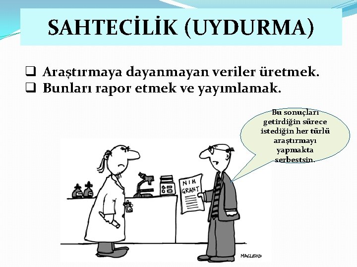 SAHTECİLİK (UYDURMA) q Araştırmaya dayanmayan veriler üretmek. q Bunları rapor etmek ve yayımlamak. Bu