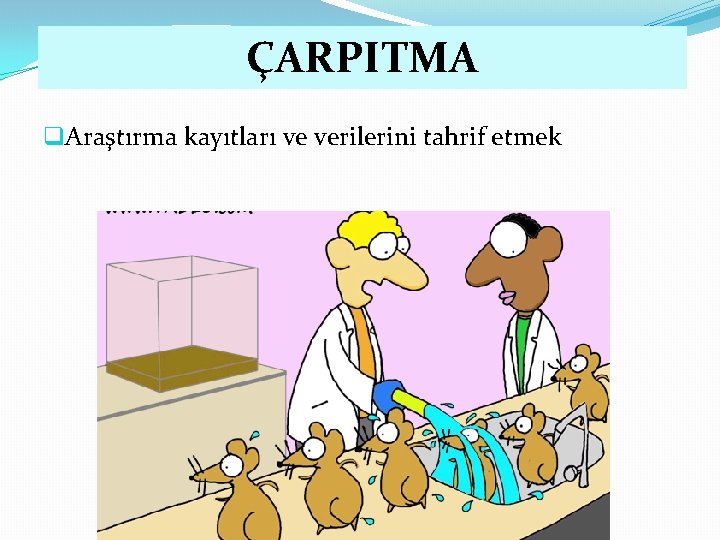 ÇARPITMA q. Araştırma kayıtları ve verilerini tahrif etmek 