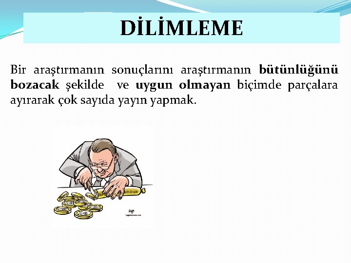 DİLİMLEME Bir araştırmanın sonuçlarını araştırmanın bütünlüğünü bozacak şekilde ve uygun olmayan biçimde parçalara ayırarak