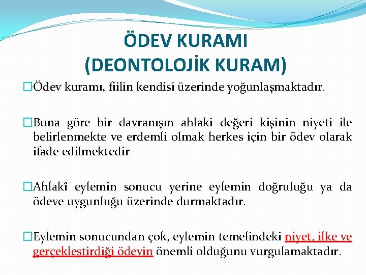 ÖDEV KURAMI (DEONTOLOJİK KURAM) �Ödev kuramı, fiilin kendisi üzerinde yoğunlaşmaktadır. �Buna göre bir davranışın