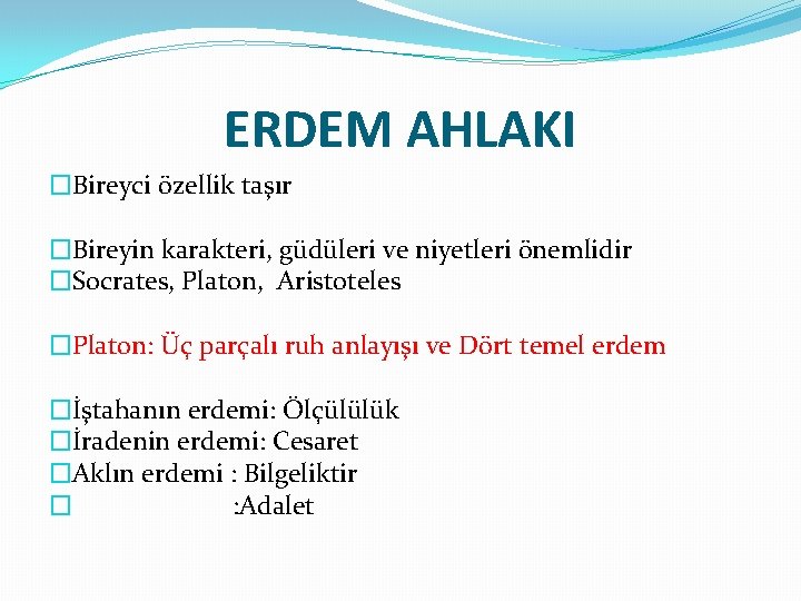 ERDEM AHLAKI �Bireyci özellik taşır �Bireyin karakteri, güdüleri ve niyetleri önemlidir �Socrates, Platon, Aristoteles