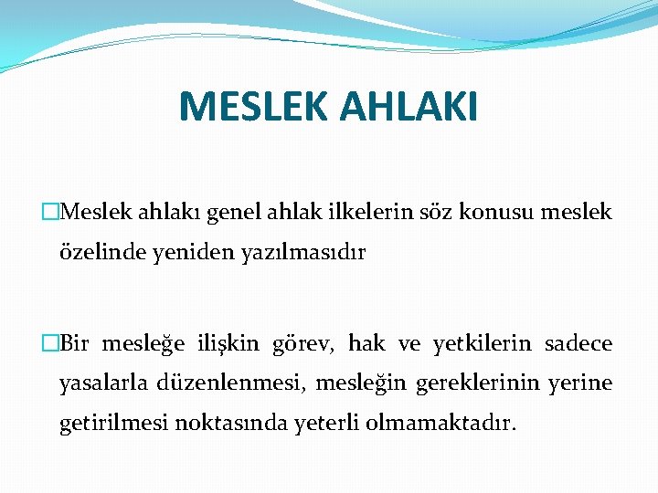 MESLEK AHLAKI �Meslek ahlakı genel ahlak ilkelerin söz konusu meslek özelinde yeniden yazılmasıdır �Bir