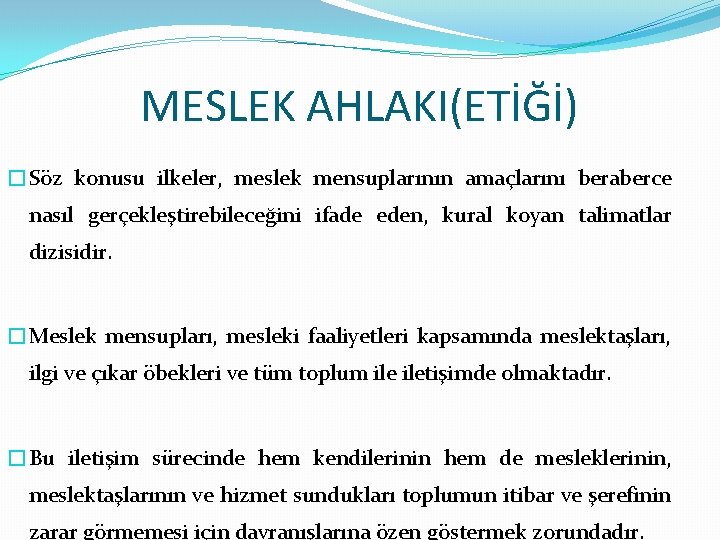 MESLEK AHLAKI(ETİĞİ) �Söz konusu ilkeler, meslek mensuplarının amaçlarını beraberce nasıl gerçekleştirebileceğini ifade eden, kural