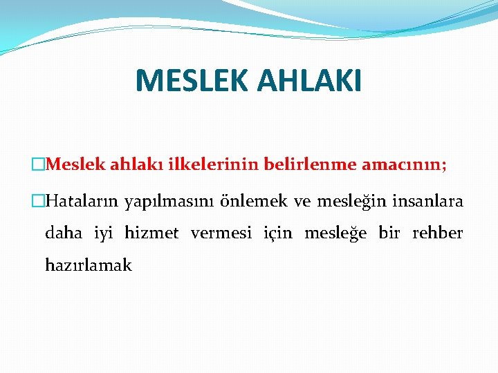 MESLEK AHLAKI �Meslek ahlakı ilkelerinin belirlenme amacının; �Hataların yapılmasını önlemek ve mesleğin insanlara daha