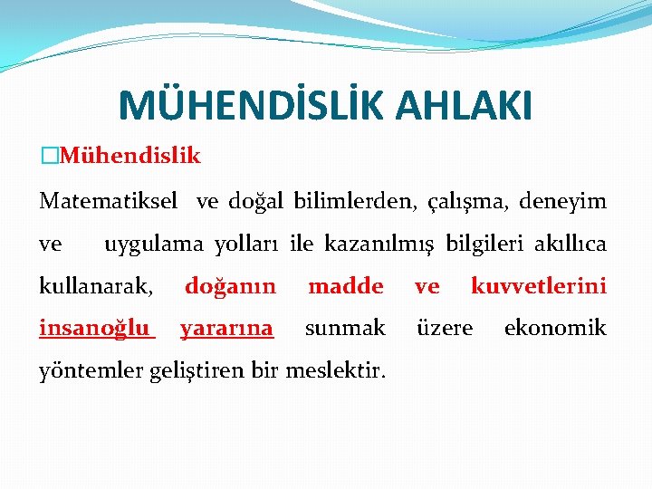MÜHENDİSLİK AHLAKI �Mühendislik Matematiksel ve doğal bilimlerden, çalışma, deneyim ve uygulama yolları ile kazanılmış