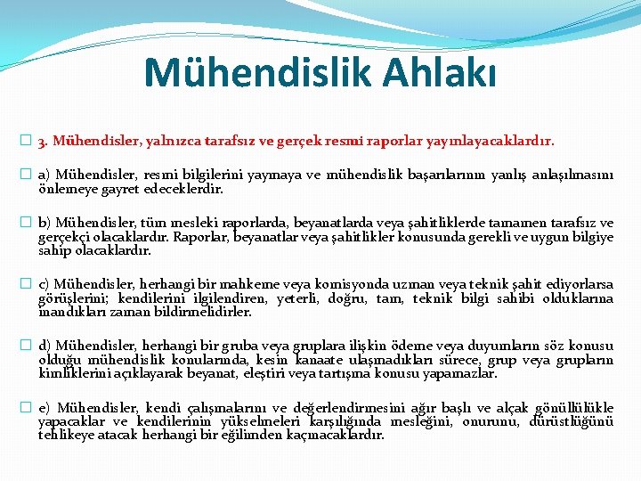 Mühendislik Ahlakı � 3. Mühendisler, yalnızca tarafsız ve gerçek resmi raporlar yayınlayacaklardır. � a)