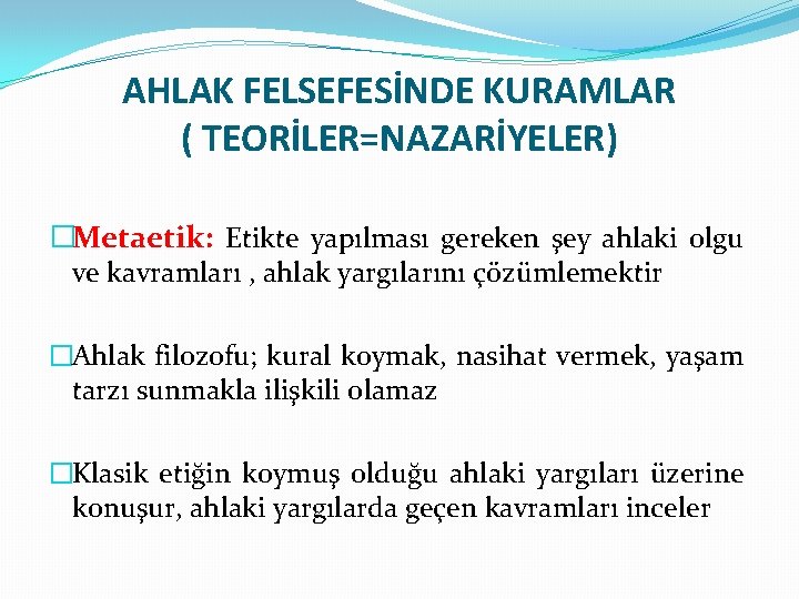 AHLAK FELSEFESİNDE KURAMLAR ( TEORİLER=NAZARİYELER) �Metaetik: Etikte yapılması gereken şey ahlaki olgu ve kavramları