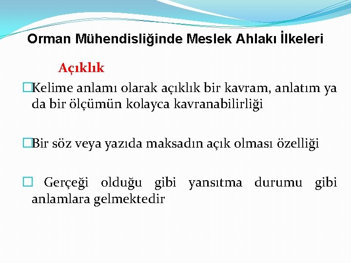 Orman Mühendisliğinde Meslek Ahlakı İlkeleri Açıklık �Kelime anlamı olarak açıklık bir kavram, anlatım ya