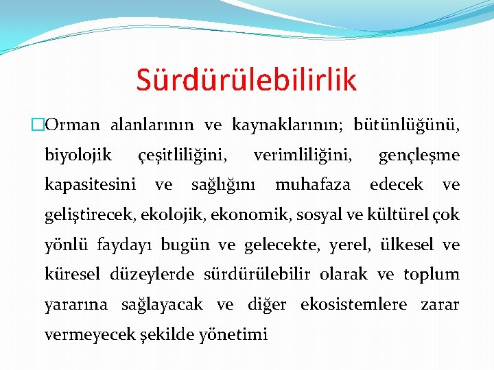 Sürdürülebilirlik �Orman alanlarının ve kaynaklarının; bütünlüğünü, biyolojik kapasitesini çeşitliliğini, ve verimliliğini, sağlığını muhafaza gençleşme