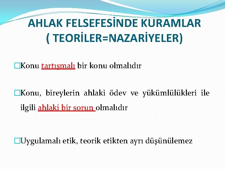 AHLAK FELSEFESİNDE KURAMLAR ( TEORİLER=NAZARİYELER) �Konu tartışmalı bir konu olmalıdır �Konu, bireylerin ahlaki ödev