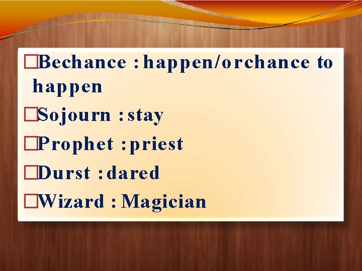�Bechance : happen/or chance to happen �Sojourn : stay �Prophet : priest �Durst :