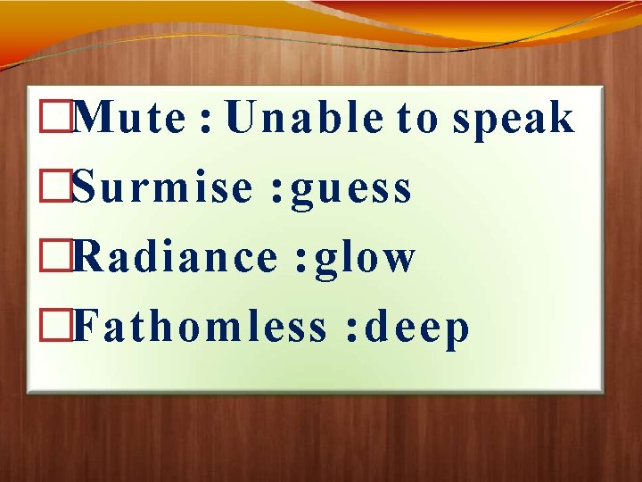 �Mute : Unable to speak �Surmise : guess �Radiance : glow �Fathomless : deep