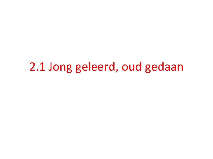 2. 1 Jong geleerd, oud gedaan 