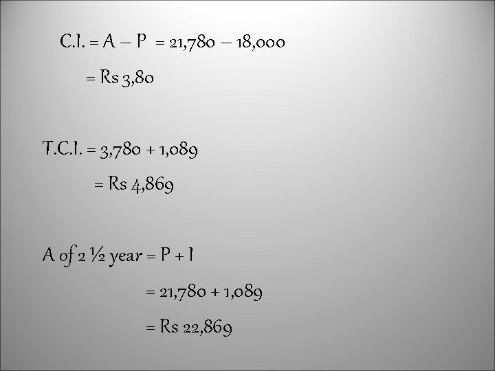 C. I. = A – P = 21, 780 – 18, 000 = Rs