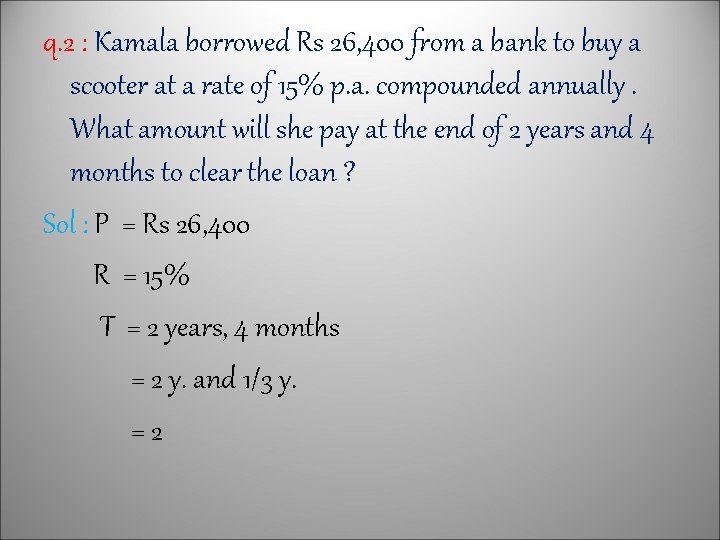 q. 2 : Kamala borrowed Rs 26, 400 from a bank to buy a