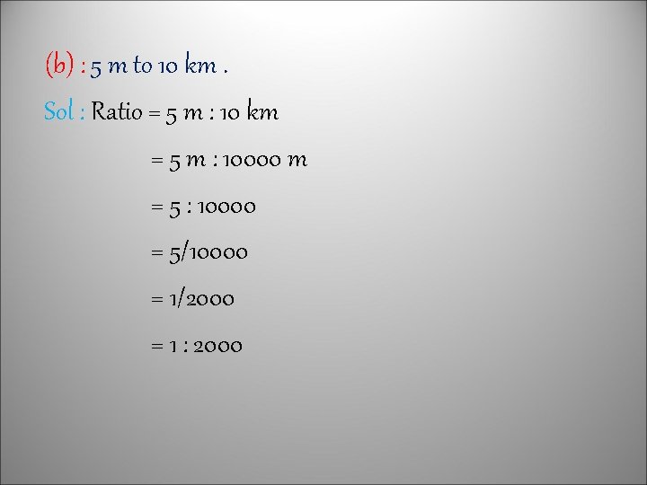 (b) : 5 m to 10 km. Sol : Ratio = 5 m :