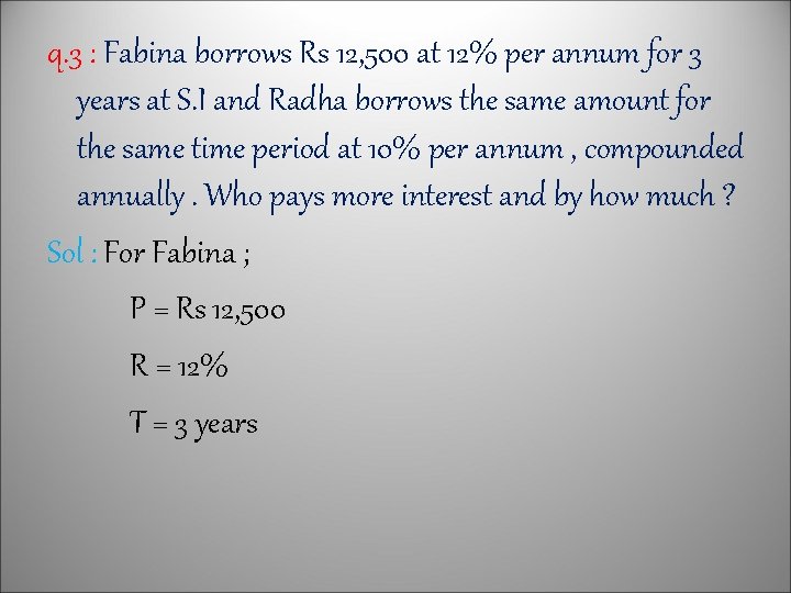 q. 3 : Fabina borrows Rs 12, 500 at 12% per annum for 3